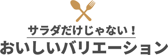 サラダだけじゃない！ おいしいバリエーション